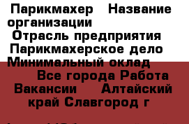 Парикмахер › Название организации ­ Dimond Style › Отрасль предприятия ­ Парикмахерское дело › Минимальный оклад ­ 30 000 - Все города Работа » Вакансии   . Алтайский край,Славгород г.